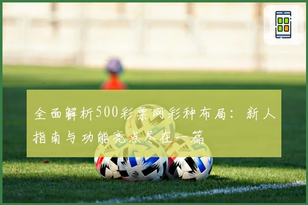 全面解析500彩票网彩种布局：新人指南与功能亮点尽在一篇