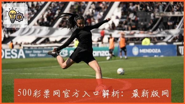 500彩票网官方入口解析：最新版网页注册教程及功能亮点详解