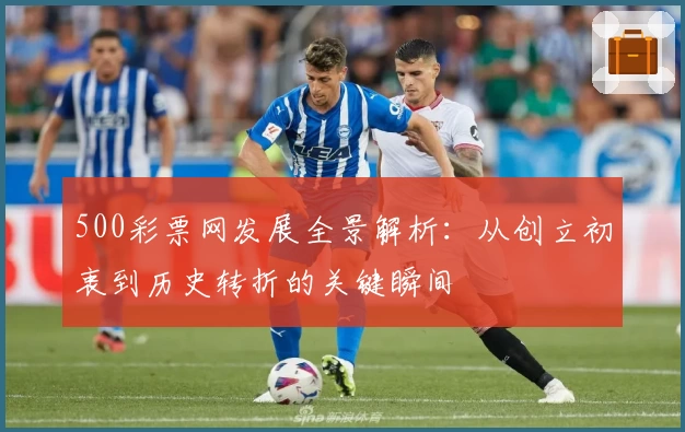 500彩票网发展全景解析：从创立初衷到历史转折的关键瞬间