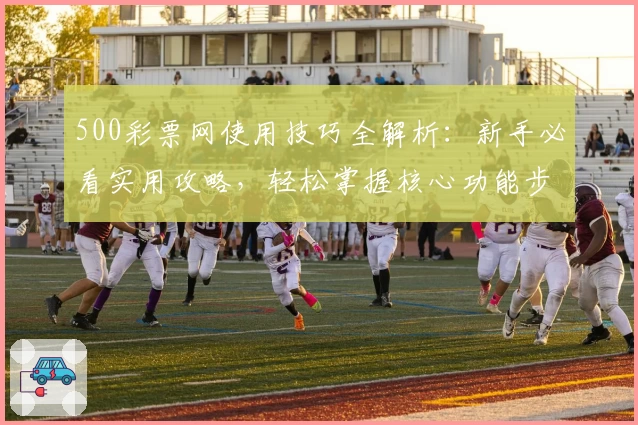 500彩票网使用技巧全解析：新手必看实用攻略，轻松掌握核心功能步骤