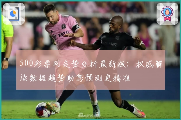 500彩票网走势分析最新版：权威解读数据趋势助您预测更精准