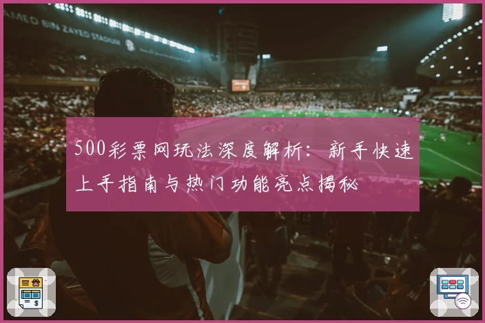 500彩票网玩法深度解析：新手快速上手指南与热门功能亮点揭秘