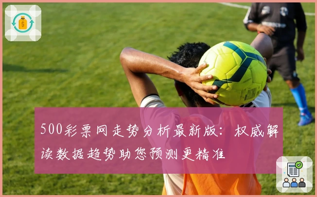 500彩票网走势分析最新版：权威解读数据趋势助您预测更精准