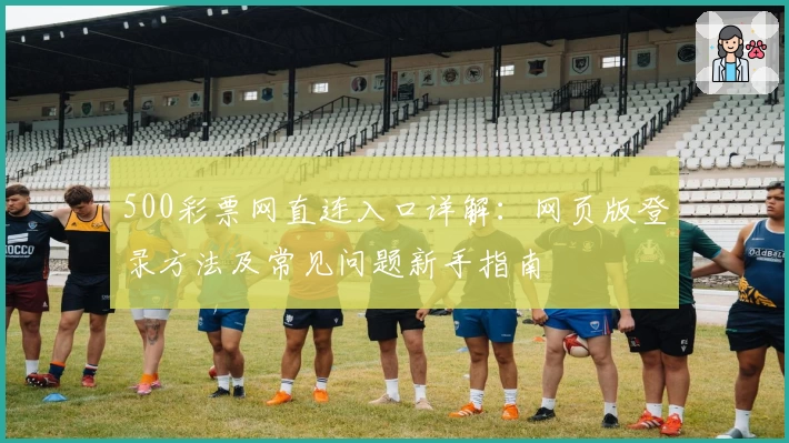 500彩票网直连入口详解：网页版登录方法及常见问题新手指南