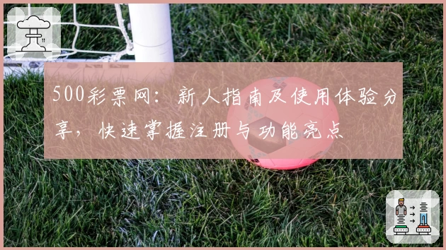 500彩票网：新人指南及使用体验分享，快速掌握注册与功能亮点