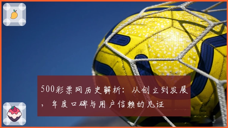 500彩票网历史解析：从创立到发展，年度口碑与用户信赖的见证