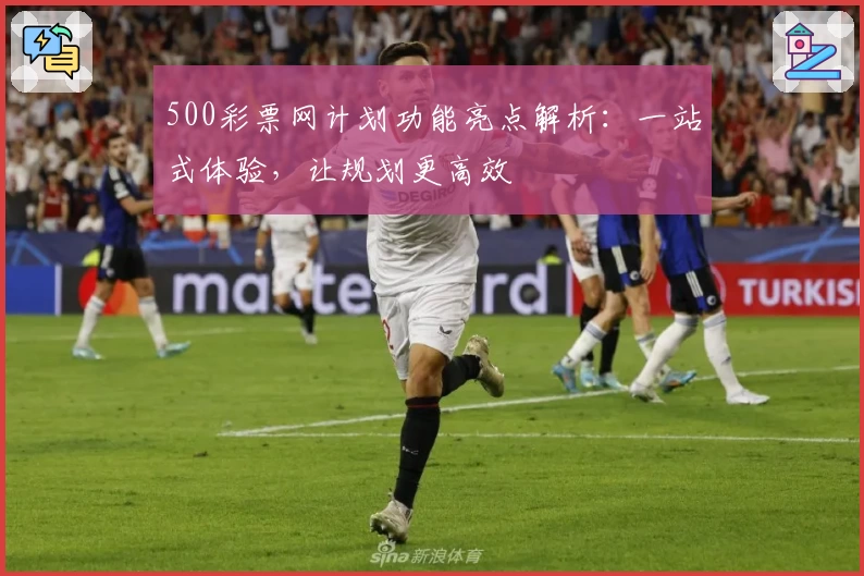 500彩票网计划功能亮点解析：一站式体验，让规划更高效