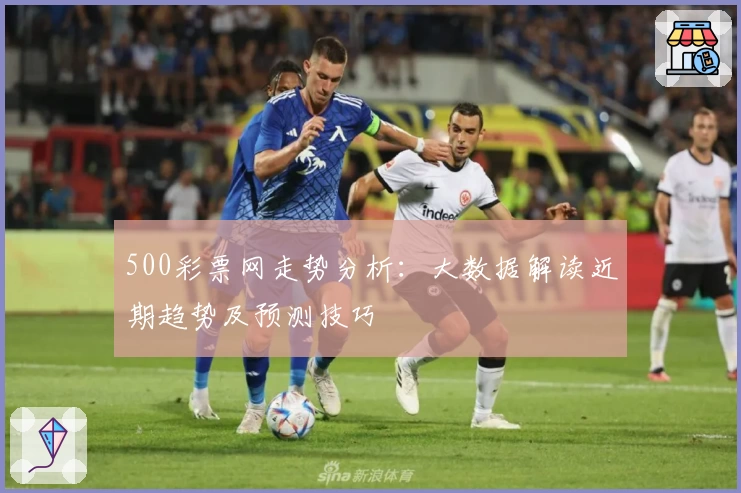 500彩票网走势分析：大数据解读近期趋势及预测技巧