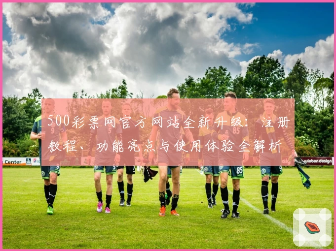 500彩票网官方网站全新升级：注册教程、功能亮点与使用体验全解析_1