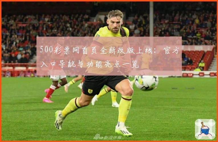 500彩票网首页全新改版上线：官方入口导航与功能亮点一览