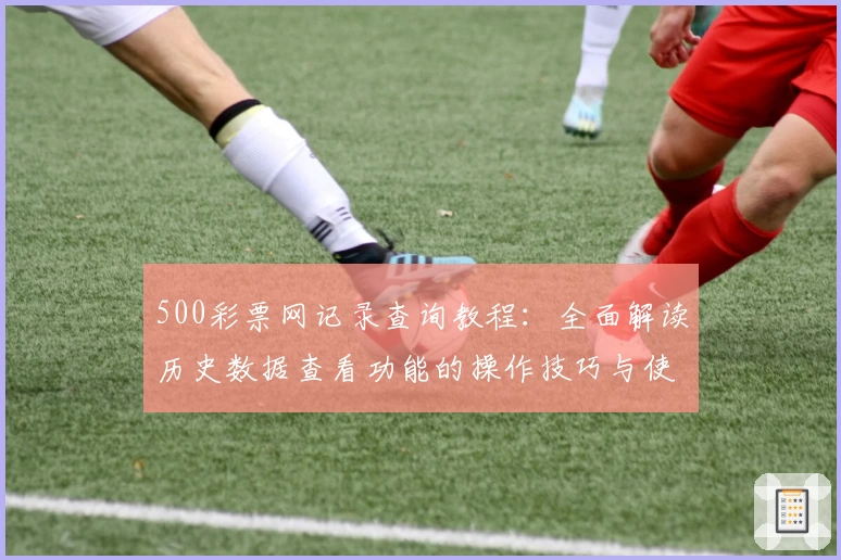 500彩票网记录查询教程：全面解读历史数据查看功能的操作技巧与使用体验