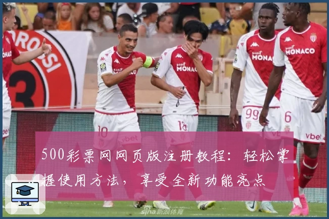 500彩票网网页版注册教程：轻松掌握使用方法，享受全新功能亮点