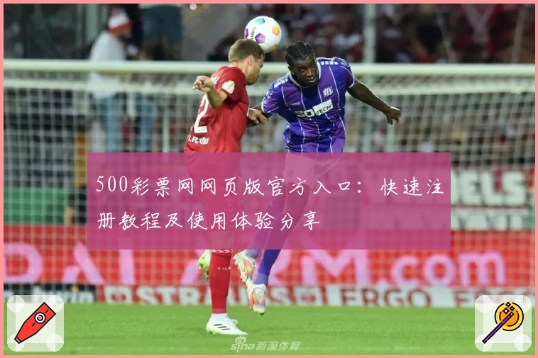 500彩票网网页版官方入口：快速注册教程及使用体验分享