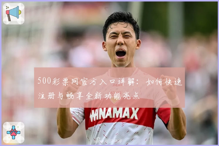 500彩票网官方入口详解：如何快速注册与畅享全新功能亮点