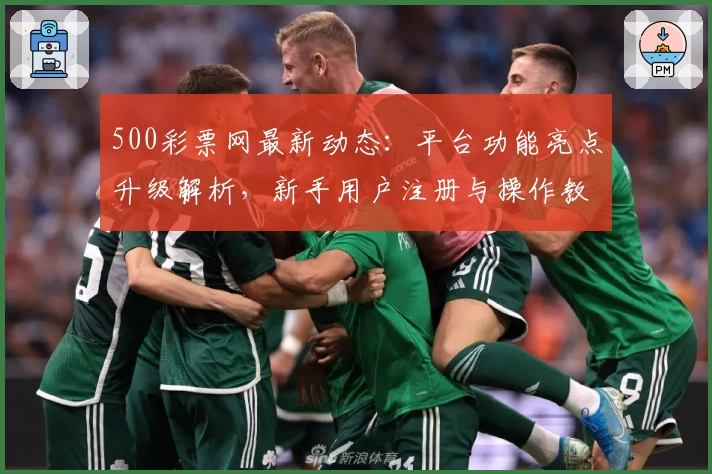 500彩票网最新动态：平台功能亮点升级解析，新手用户注册与操作教程详解