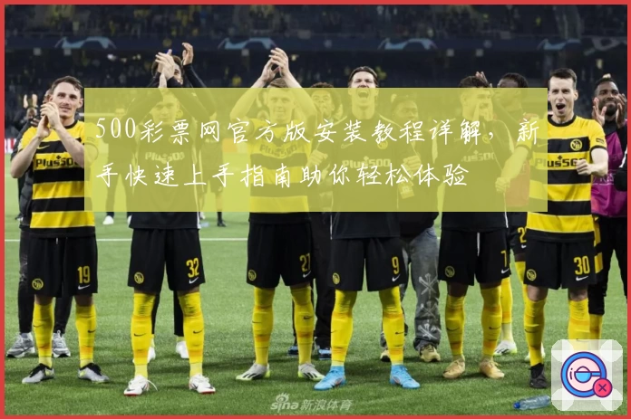 500彩票网官方版安装教程详解，新手快速上手指南助你轻松体验