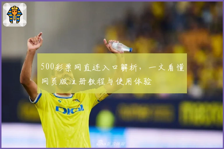 500彩票网直连入口解析，一文看懂网页版注册教程与使用体验