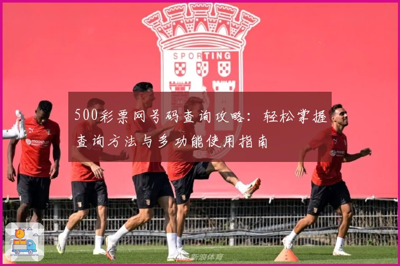 500彩票网号码查询攻略：轻松掌握查询方法与多功能使用指南