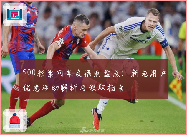 500彩票网年度福利盘点：新老用户优惠活动解析与领取指南