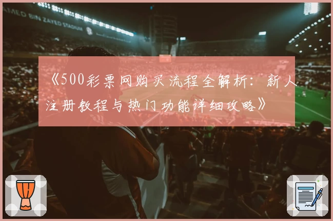 《500彩票网购买流程全解析：新人注册教程与热门功能详细攻略》