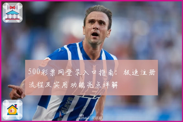 500彩票网登录入口指南：极速注册流程及实用功能亮点详解