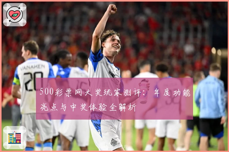 500彩票网大奖玩家测评:年度功能亮点与中奖体验全解析