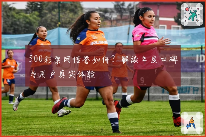 500彩票网信誉如何?解读年度口碑与用户真实体验