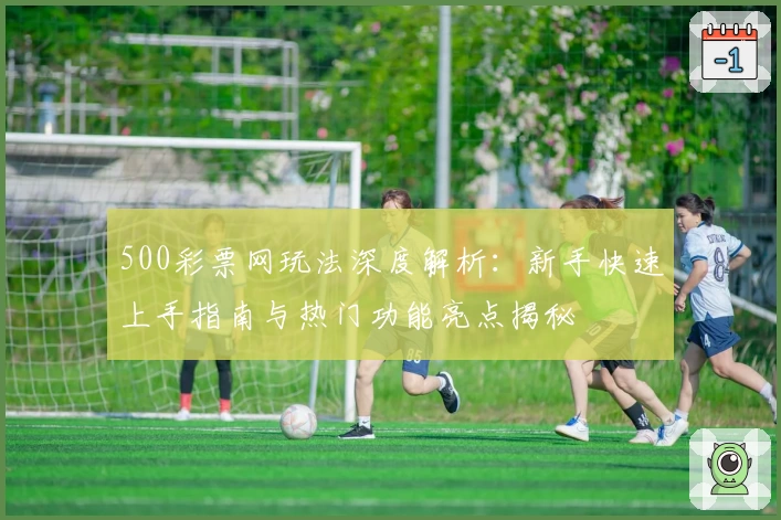 500彩票网玩法深度解析：新手快速上手指南与热门功能亮点揭秘