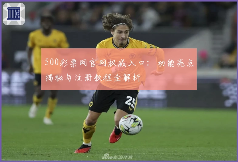 500彩票网官网权威入口：功能亮点揭秘与注册教程全解析