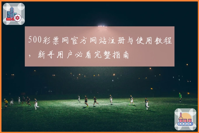 500彩票网官方网站注册与使用教程，新手用户必看完整指南