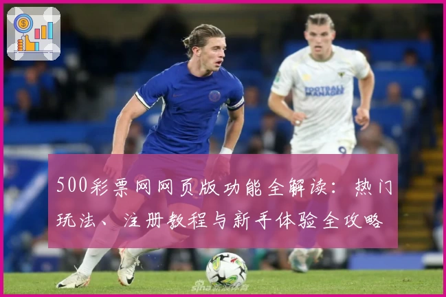 500彩票网网页版功能全解读：热门玩法、注册教程与新手体验全攻略