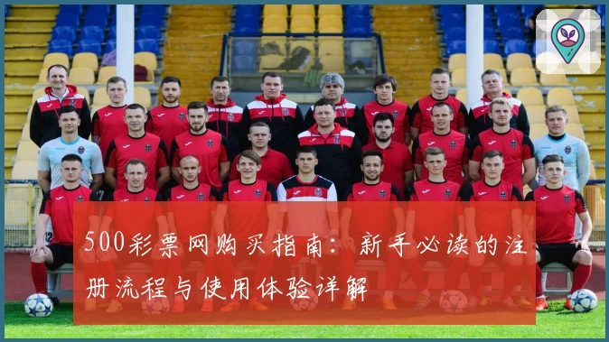 500彩票网购买指南：新手必读的注册流程与使用体验详解
